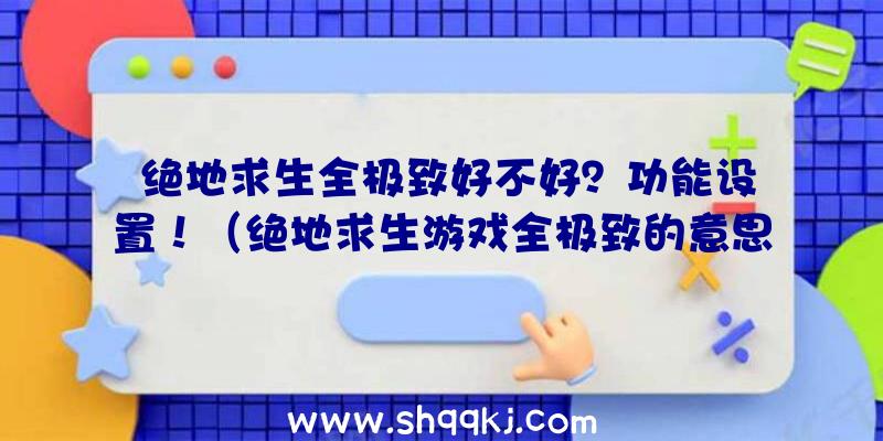 绝地求生全极致好不好？功能设置！（绝地求生游戏全极致的意思）